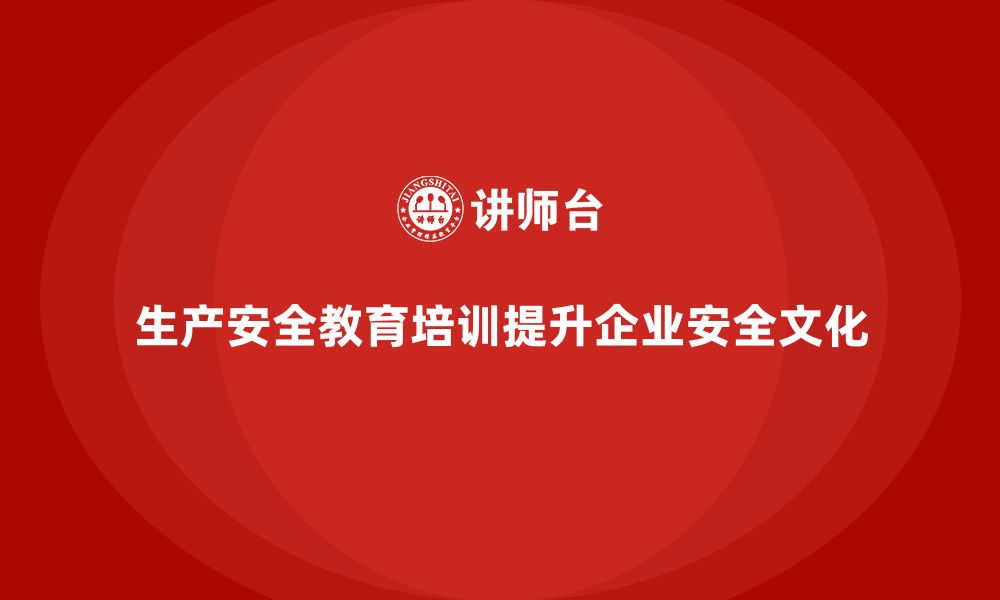 文章生产安全教育培训：帮助企业提高安全文化建设的有效性的缩略图