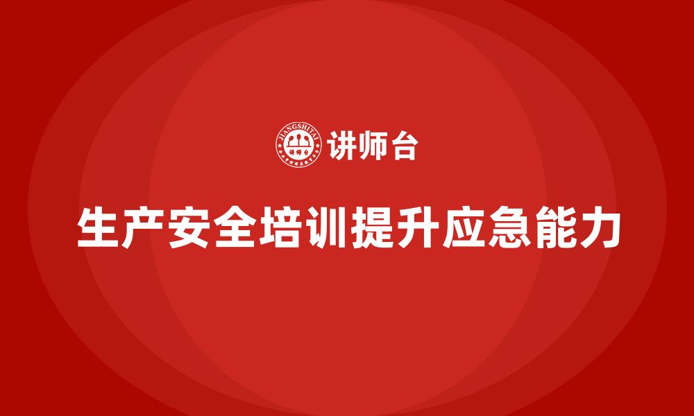 文章企业如何通过生产安全教育培训提升员工的应急管理能力？的缩略图