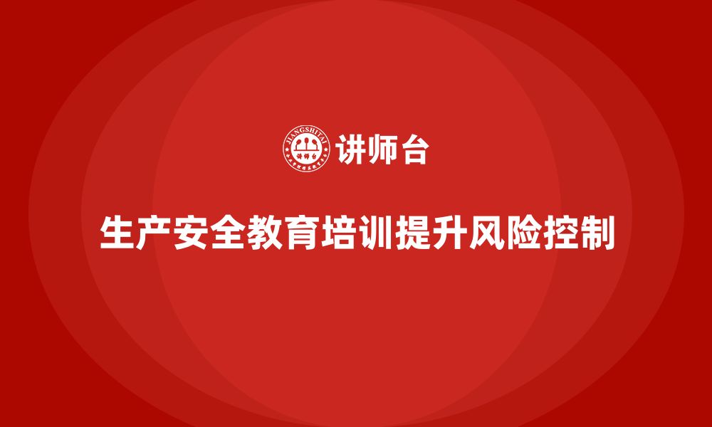 文章生产安全教育培训：帮助企业提高风险控制的预见性的缩略图