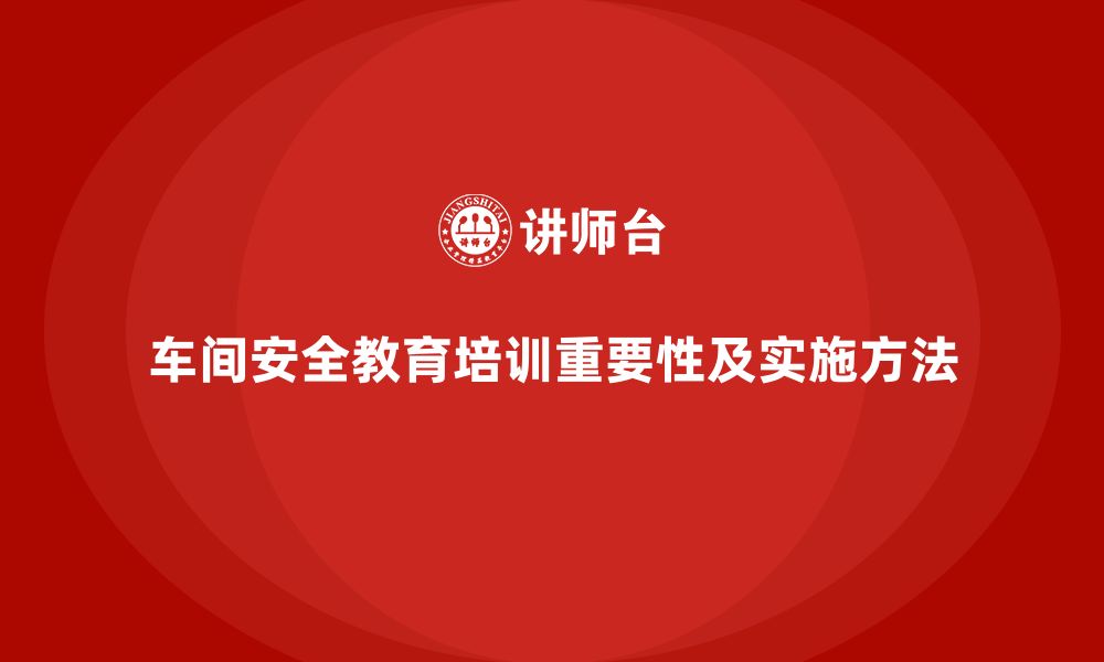 文章车间安全教育培训：提升企业对安全隐患的预防能力的缩略图