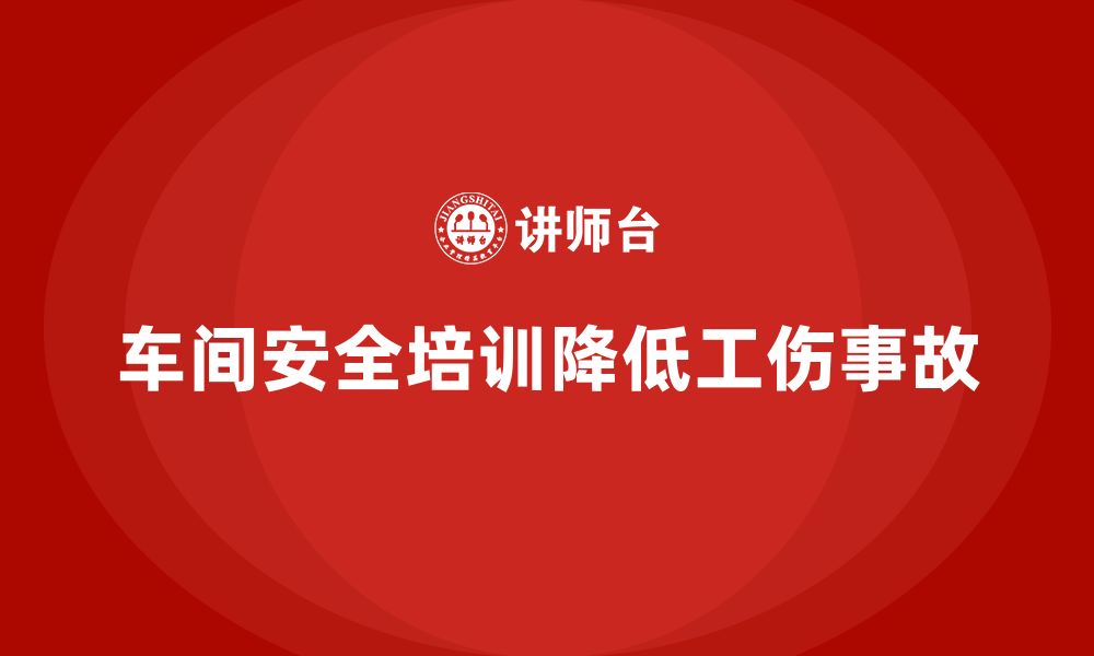 车间安全培训降低工伤事故