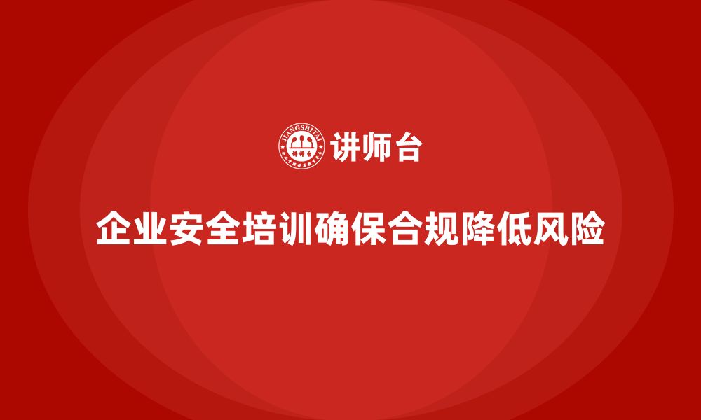 文章企业安全培训的意义：确保法律合规，降低法律风险的缩略图