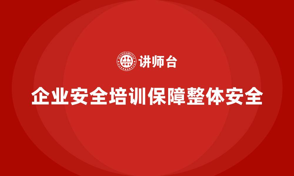 文章企业如何通过安全培训确保全面的安全防护？的缩略图