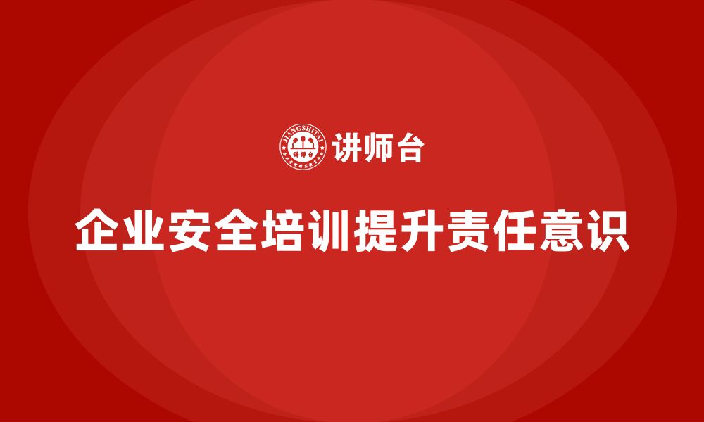 企业安全培训提升责任意识