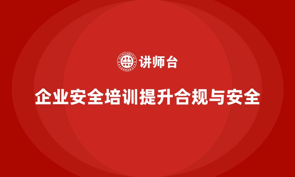 企业安全培训提升合规与安全