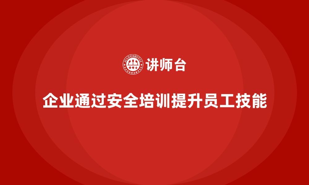 文章企业如何通过安全培训提升员工的安全操作技能？的缩略图