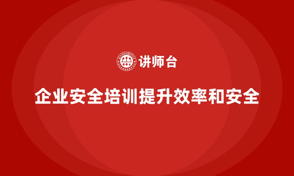 文章企业安全培训：如何优化安全管理流程，保障生产效率？的缩略图