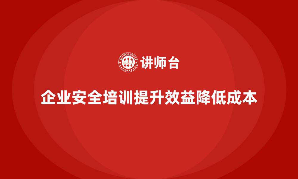 文章企业安全培训：降低企业安全管理成本，提升效益的缩略图