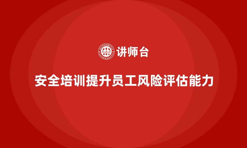 文章企业如何通过安全培训提升员工的安全风险评估能力？的缩略图