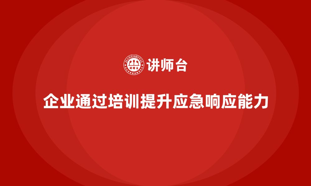 文章企业如何通过安全管理人员培训提升应急响应能力？的缩略图