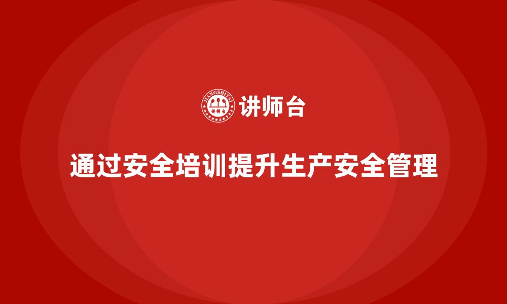 文章企业如何通过生产安全教育培训提高生产线的安全管理效果？的缩略图