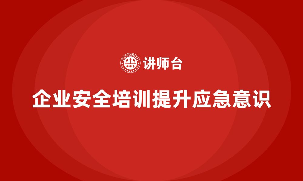 文章企业如何通过安全培训加强员工的应急预案意识？的缩略图