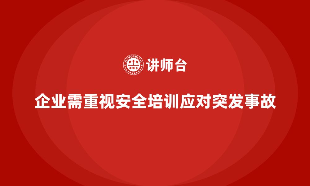 文章企业如何通过安全培训帮助员工更好应对突发事故？的缩略图