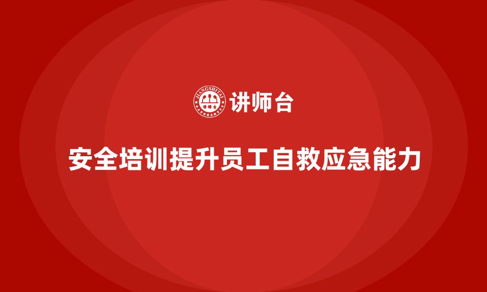 文章企业如何通过安全培训提升员工的自救能力和应急能力？的缩略图