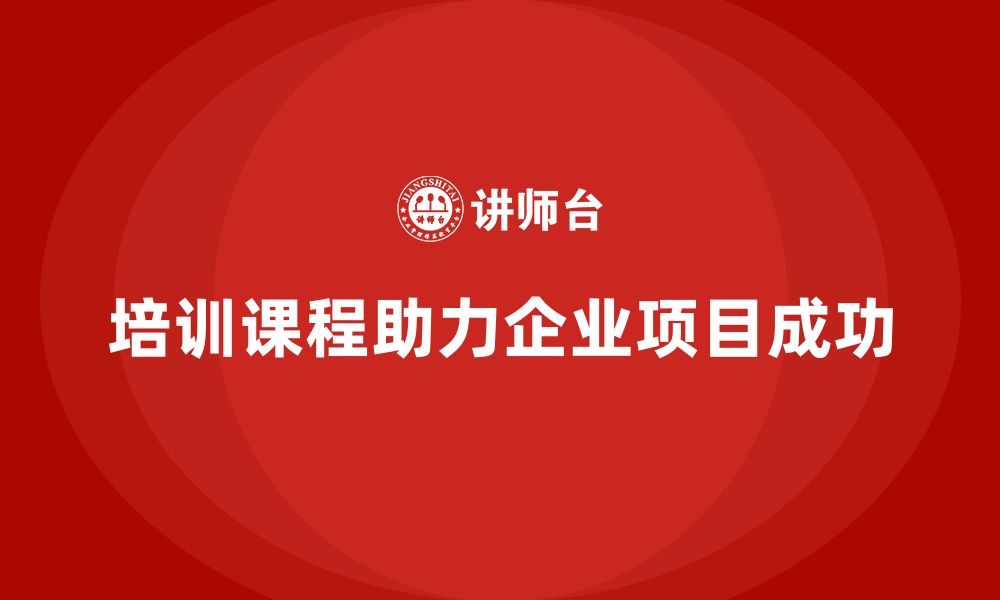 培训课程助力企业项目成功