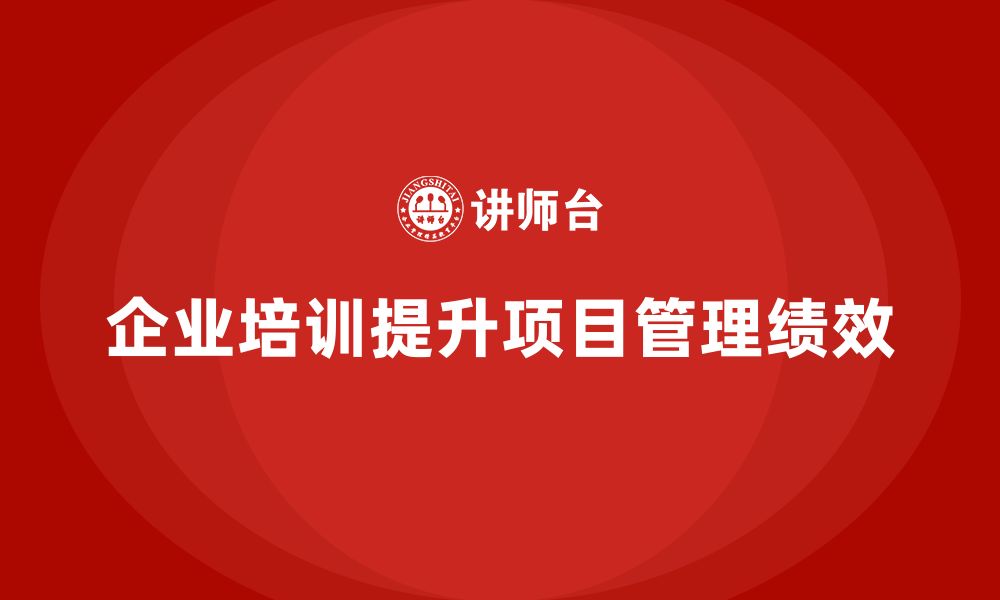 文章企业培训：工程项目管理与绩效提升的最佳组合的缩略图