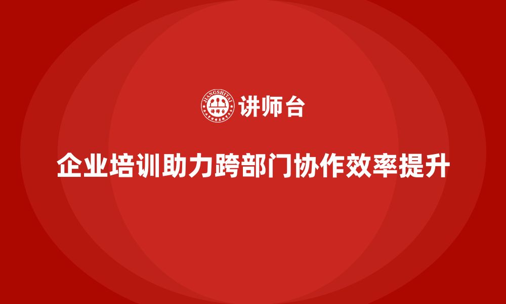 文章企业培训如何实现跨部门工程项目管理的高效协同？的缩略图