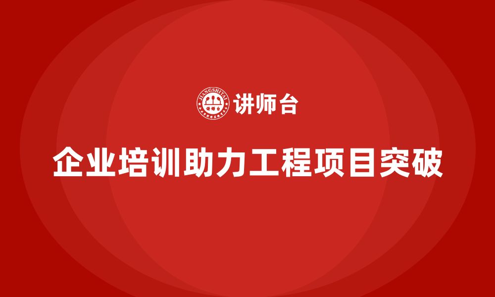 文章企业如何通过培训在竞争中实现工程项目突围？的缩略图