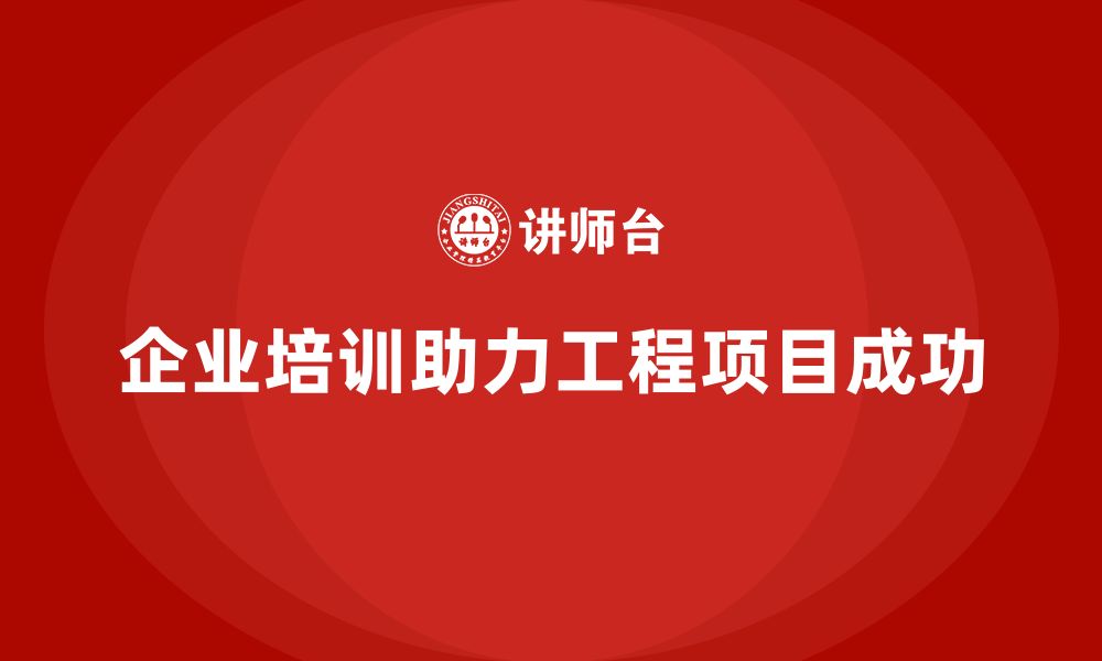 文章企业培训：解锁工程项目管理中的实用策略的缩略图