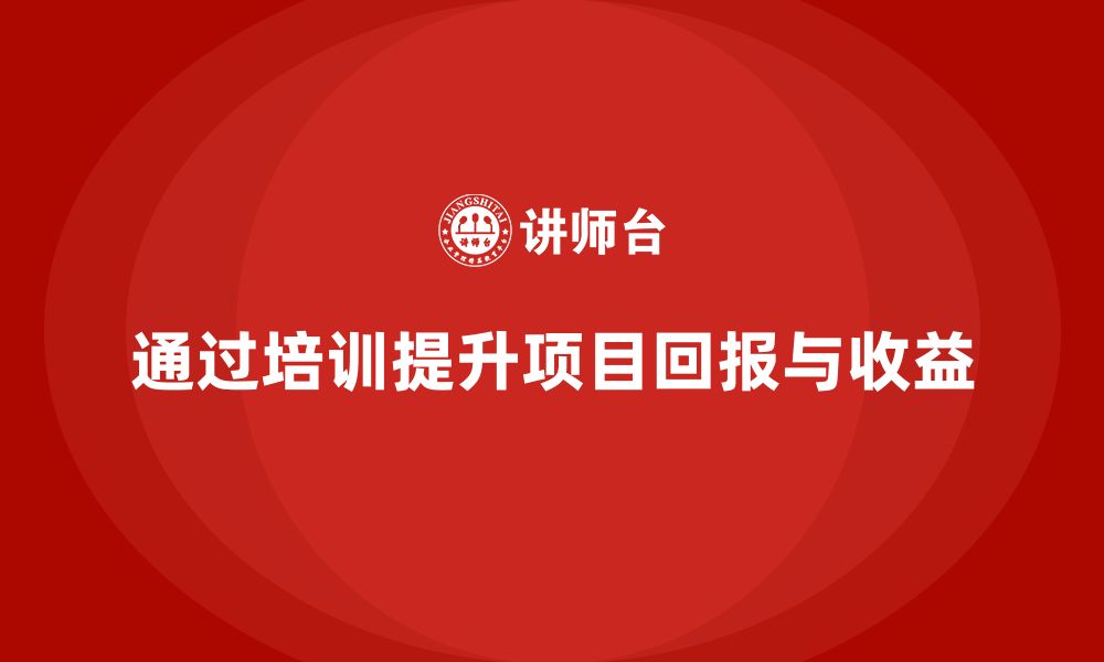 通过培训提升项目回报与收益