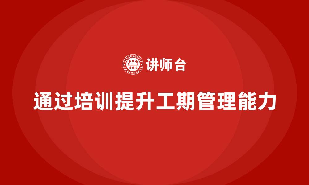 文章企业如何通过培训实现工期精准预测与调控？的缩略图