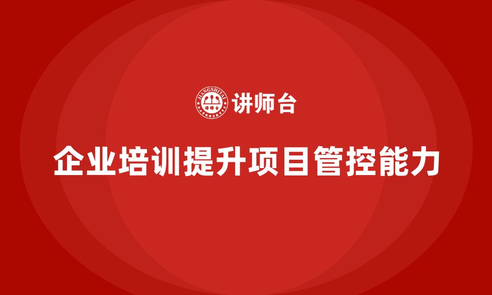 文章企业培训如何提升项目管控能力？的缩略图