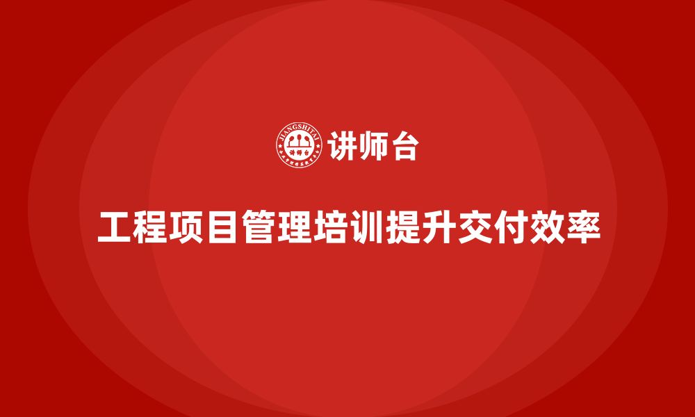 文章工程项目管理培训如何提升交付效率？的缩略图