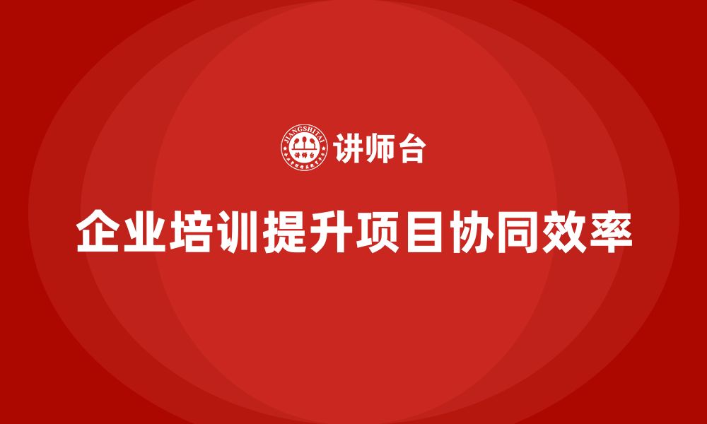 企业培训提升项目协同效率