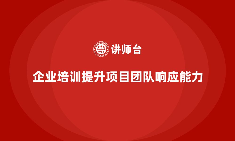 文章企业培训助项目团队实现快速响应能力的缩略图