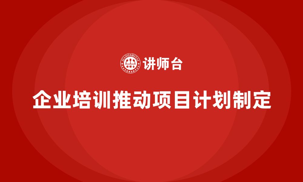 文章企业培训如何推动项目计划科学制定？的缩略图