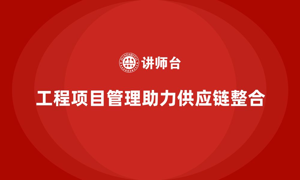 文章工程项目管理课程助企业整合供应链资源的缩略图