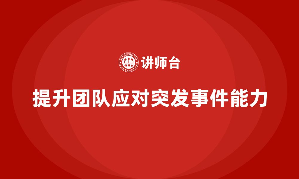 文章企业培训提升团队对突发事件的处理能力的缩略图