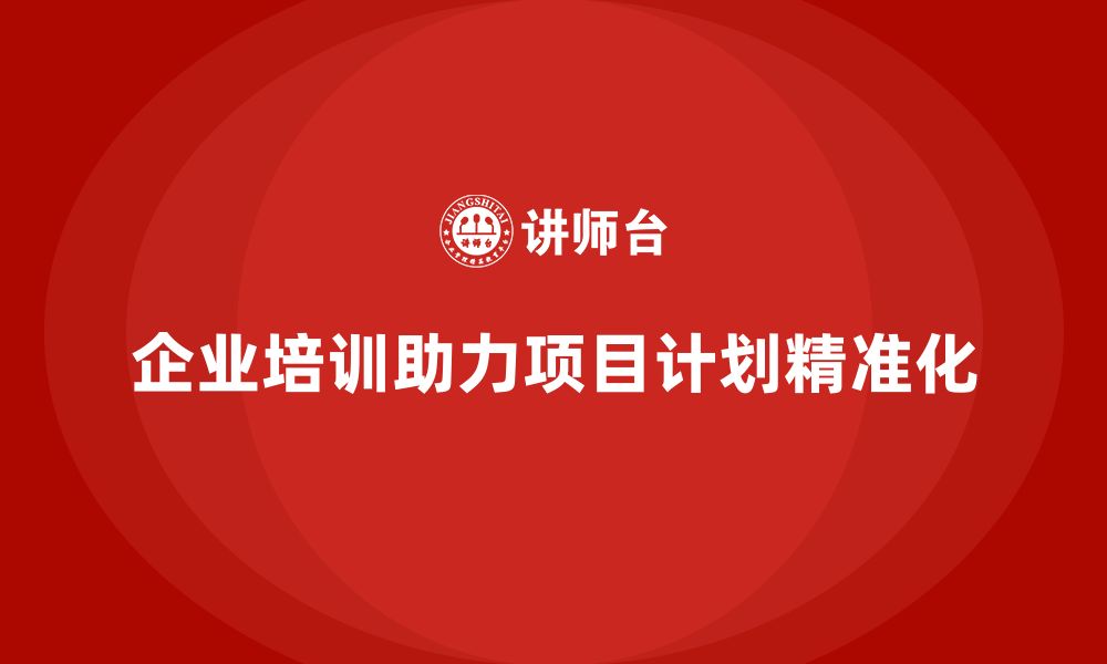 文章企业培训助团队实现项目计划精准化制定的缩略图