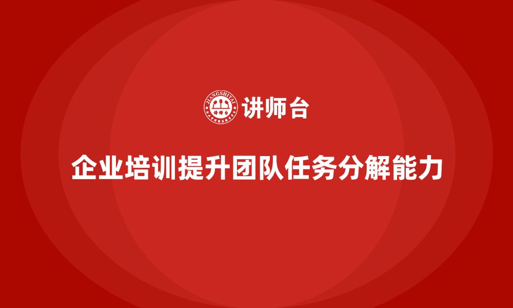 文章企业培训助力团队应对复杂任务的分解难题的缩略图