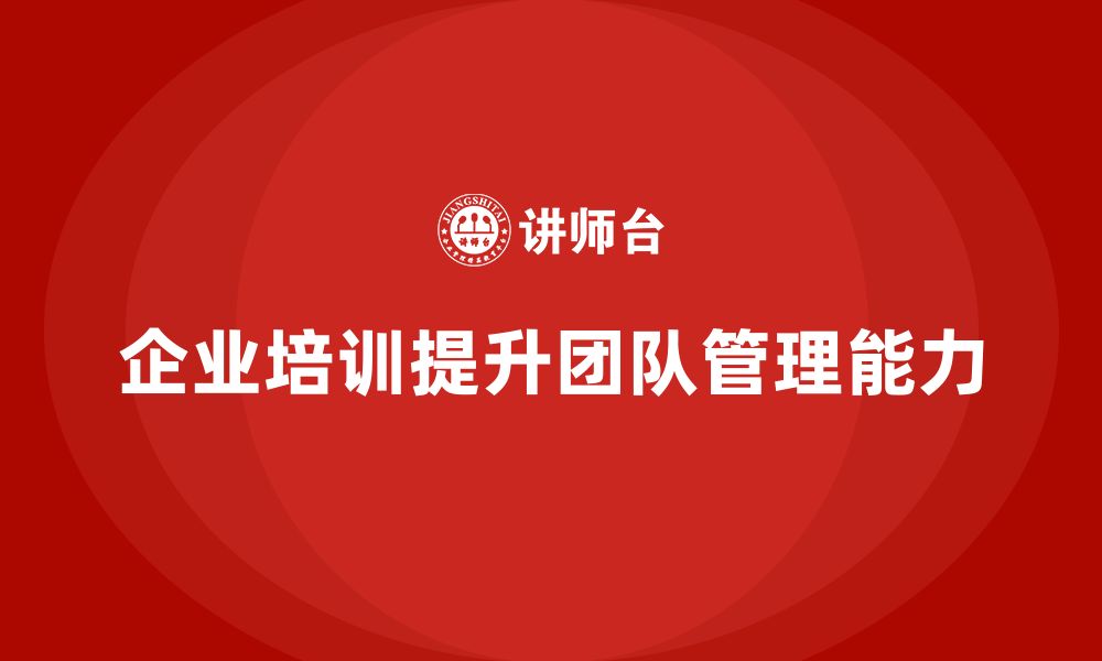 文章企业培训推动团队掌握高效管理新技能的缩略图