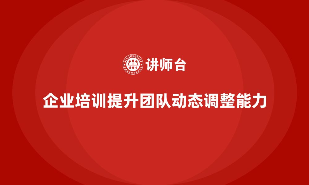 文章企业培训推动团队掌握动态调整能力的缩略图