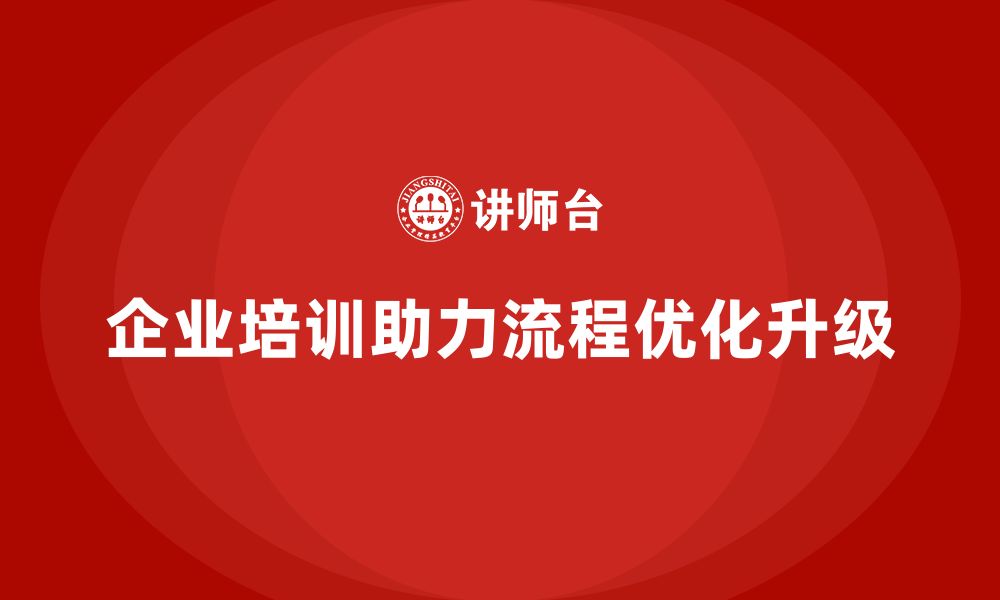 文章企业培训助力团队实现流程优化升级的缩略图