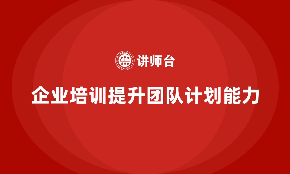 企业培训提升团队计划能力