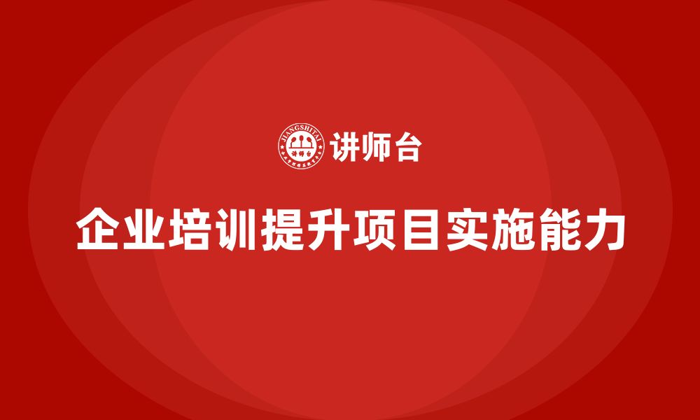 文章企业培训助团队快速掌握复杂项目实施方法的缩略图