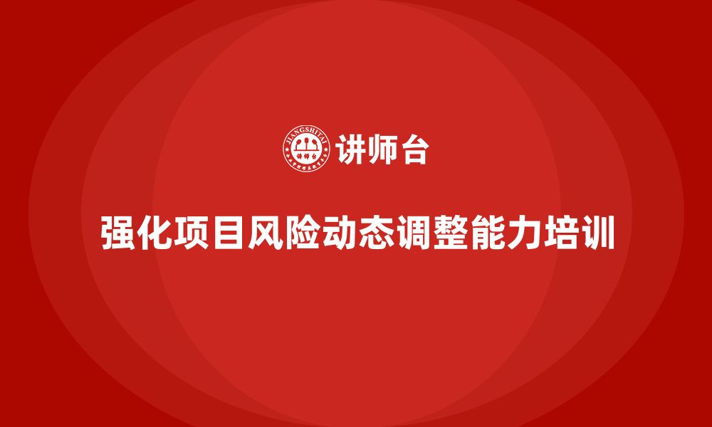 文章工程项目管理培训强化项目风险动态调整能力的缩略图