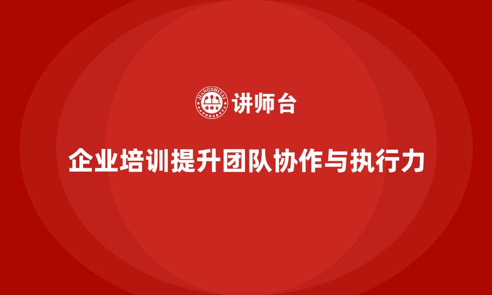 文章企业培训推动团队提升协作效率与执行精准度的缩略图