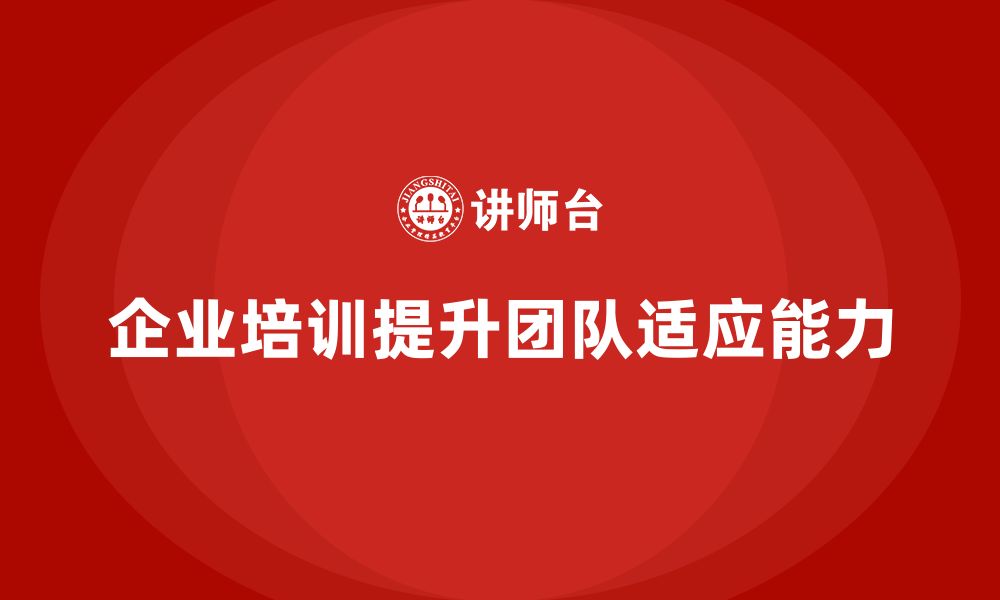 文章企业培训实现团队对复杂任务的灵活适应能力的缩略图