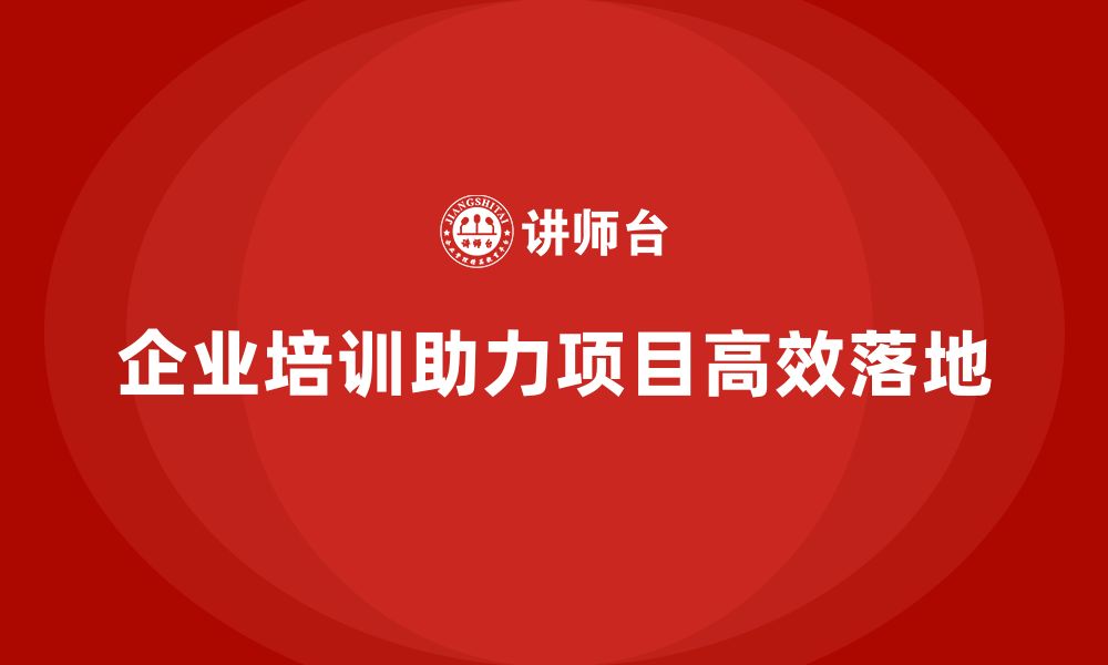 文章企业培训助企业高效实现项目计划落地目标的缩略图