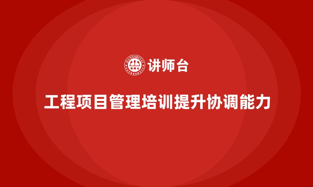 文章工程项目管理培训解决复杂任务执行的协调难题的缩略图