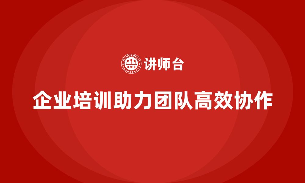 企业培训助力团队高效协作