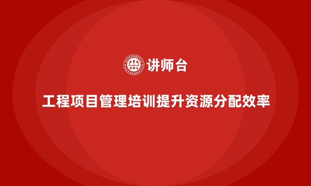 文章工程项目管理培训解决全局资源分配的管理问题的缩略图