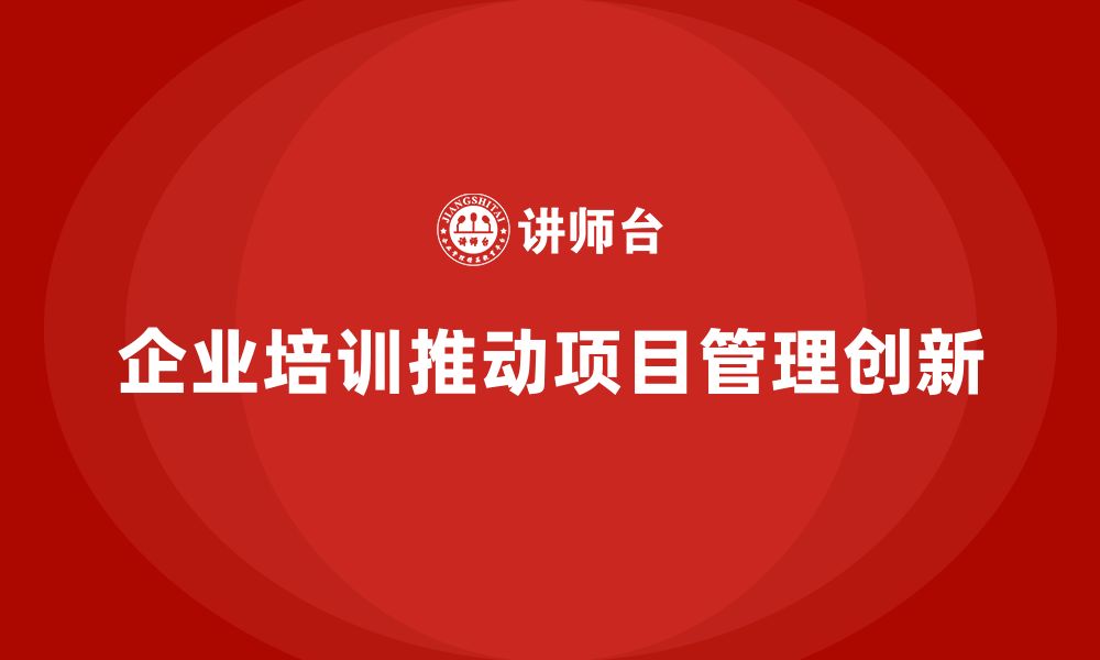 文章企业培训推动项目管理模式的高效创新的缩略图