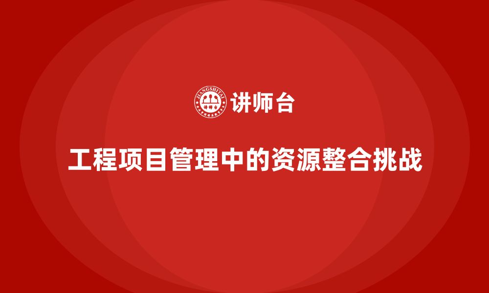 文章工程项目管理课程解决资源整合中的难点的缩略图