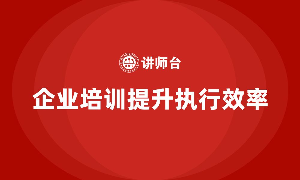 文章企业培训推动全流程的协作执行效率的缩略图