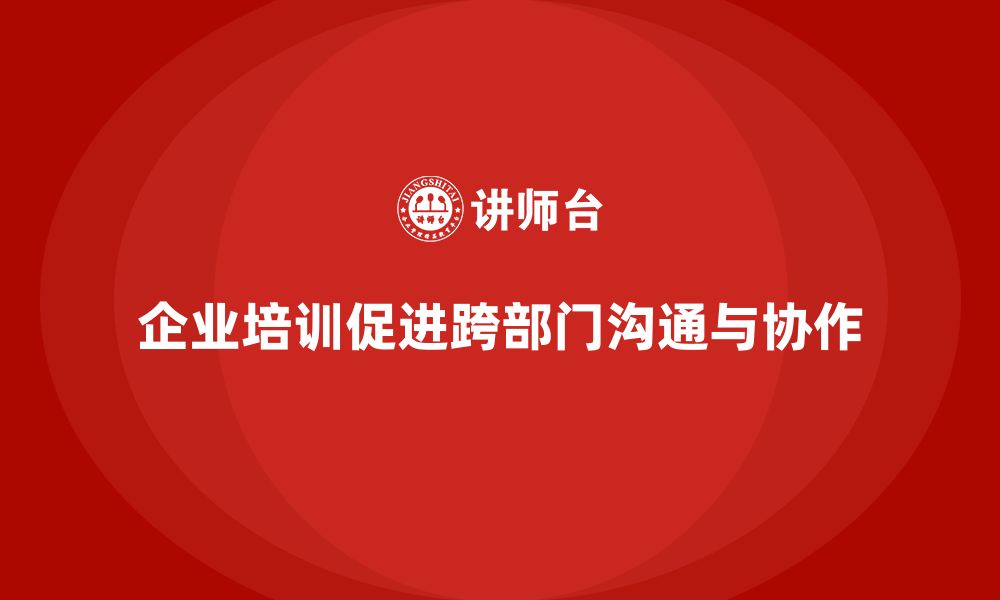 文章企业培训推动团队突破跨部门沟通障碍的缩略图